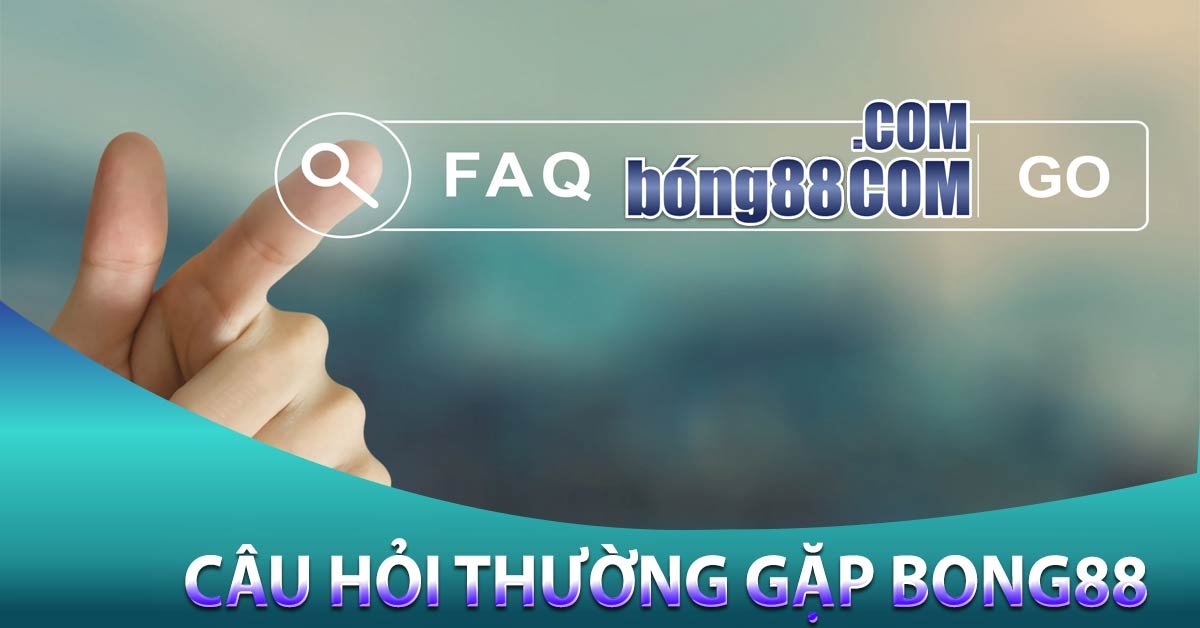 Câu hỏi thường gặp Bong88